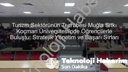 Turizm Sektörünün Tecrübesi Muğla Sıtkı Koçman Üniversitesi’nde Öğrencilerle Buluştu: Stratejik Yönetim ve Başarı Sırları