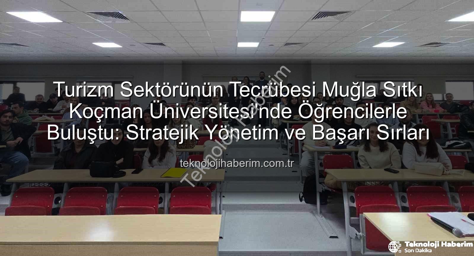 turizm sektörü deneyimi - Turizm Sektörünün Tecrübesi Muğla Sıtkı Koçman Üniversitesi'nde Öğrencilerle Buluştu: Stratejik Yönetim ve Başarı Sırları