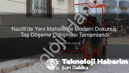 Nazilli’de Yeni Mahalle’ye Modern Dokunuş: Taş Döşeme Çalışması Tamamlandı