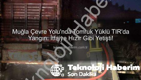 Muğla Çevre Yolu’nda Tomruk Yüklü TIR’da Yangın: İtfaiye Hızır Gibi Yetişti!
