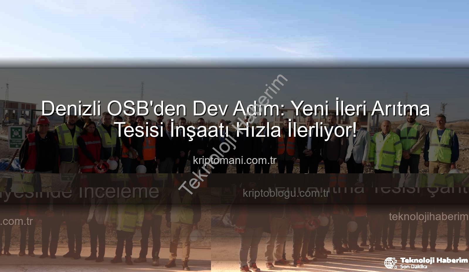 Denizli OSB arıtma tesisi - Denizli OSB'de Çevre Dostu Dev Yatırım: Yeni Arıtma Tesisi Şantiyesinde İnceleme