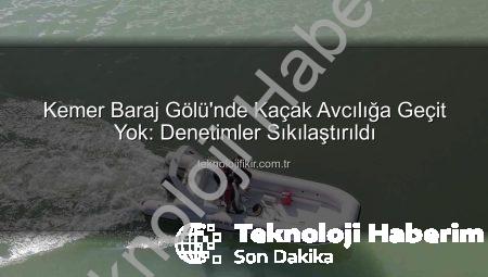 Kemer Baraj Gölü’nde Sürdürülebilir Su Ürünleri Avcılığı İçin Kapsamlı Denetimler Başladı