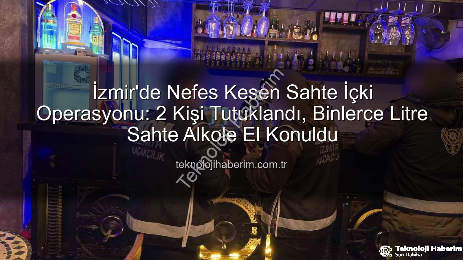 sahte içki operasyonu - İzmir'de Nefes Kesen Sahte İçki Operasyonu: 2 Kişi Tutuklandı, Binlerce Litre Sahte Alkole El Konuldu
