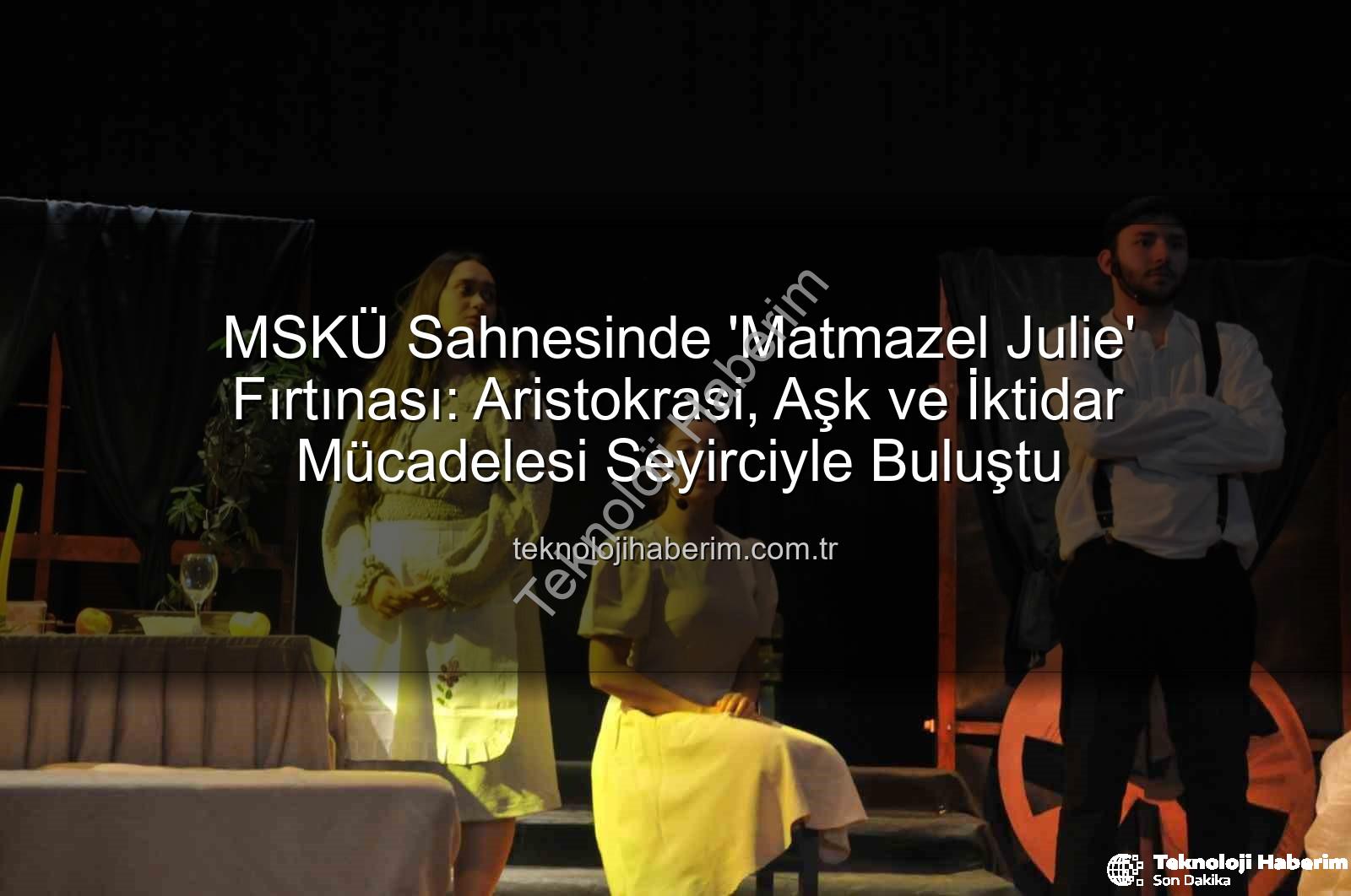 Matmazel Julie - MSKÜ Sahnesinde 'Matmazel Julie' Fırtınası: Aristokrasi, Aşk ve İktidar Mücadelesi Seyirciyle Buluştu