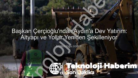 Başkan Çerçioğlu’ndan Aydın’a Müjde: Kapsamlı Yol ve Altyapı Çalışmaları Aralıksız Sürüyor