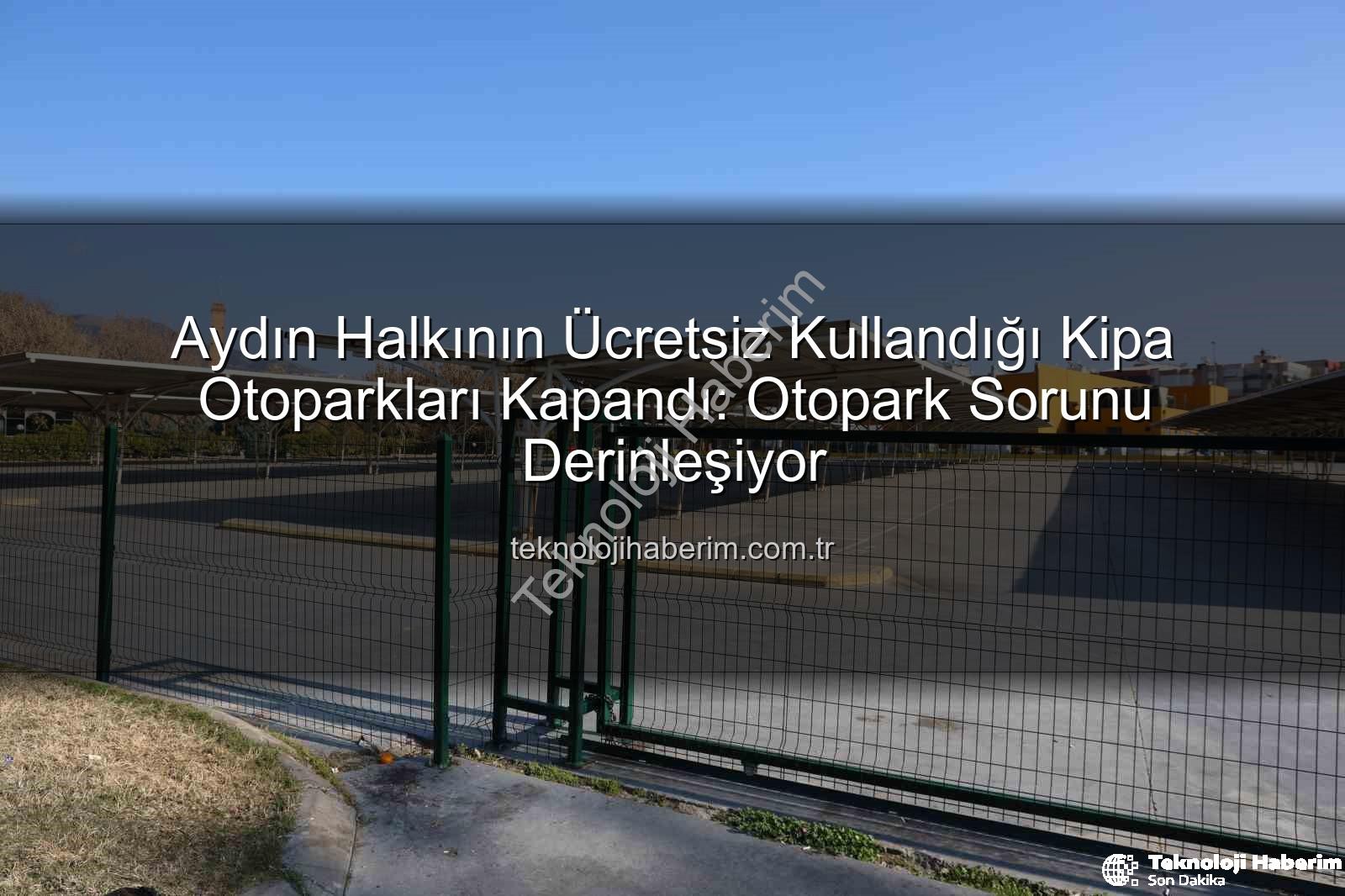 Kipa otoparkları - Aydın Halkının Ücretsiz Kullandığı Kipa Otoparkları Kapandı: Otopark Sorunu Derinleşiyor