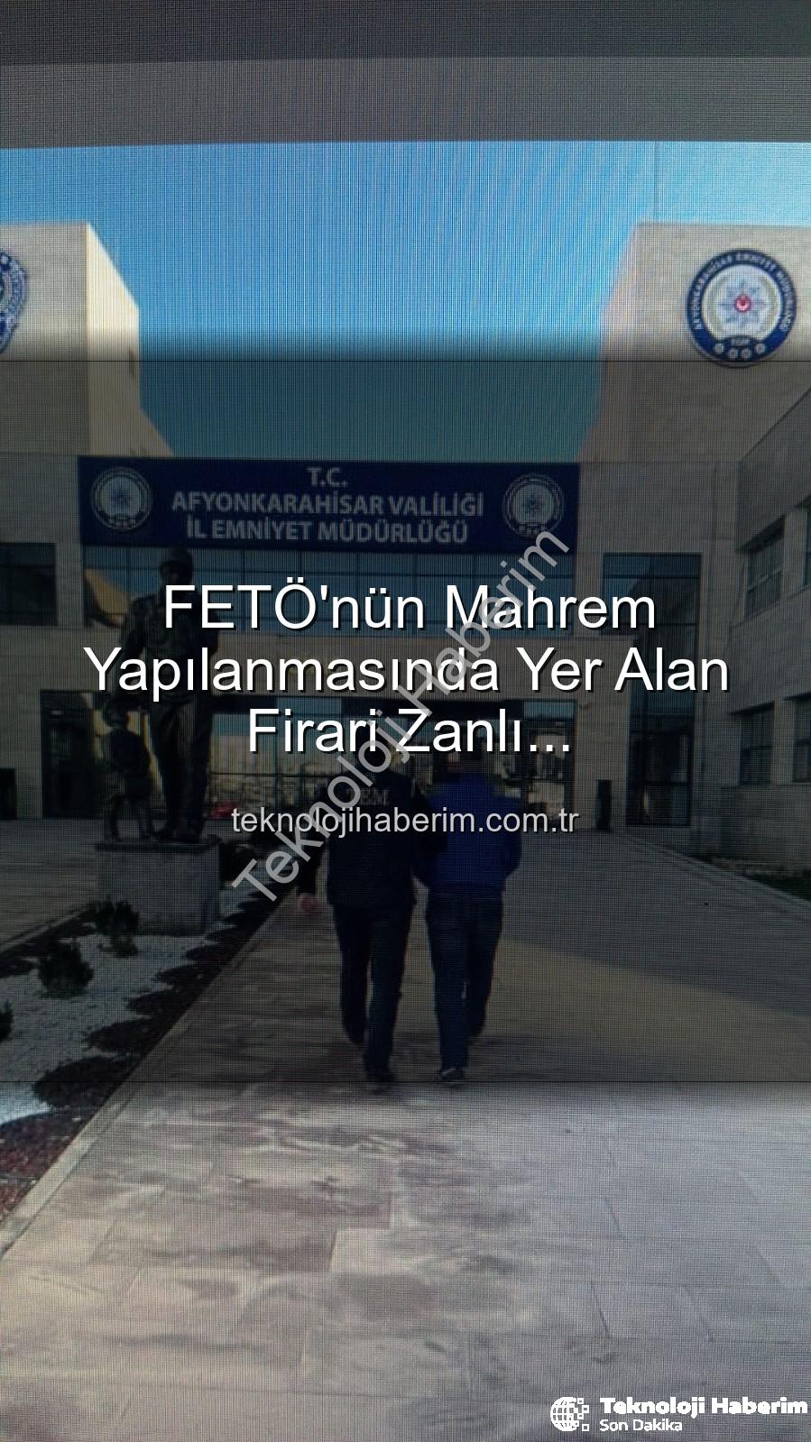 FETÖ mahrem yapılanması - FETÖ'nün Mahrem Yapılanmasında Yer Alan Firari Zanlı Afyonkarahisar'da Yakalandı: 6 Yıl 3 Ay Hapis Cezası Kesildi