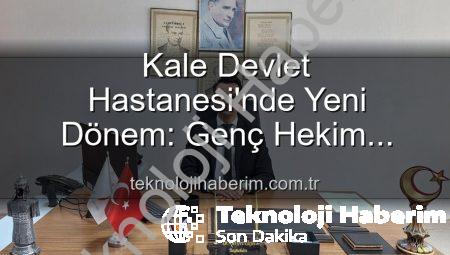 Kale Devlet Hastanesi’nde Yeni Dönem: Genç Hekim Başhekimlik Koltuğuna Oturdu!