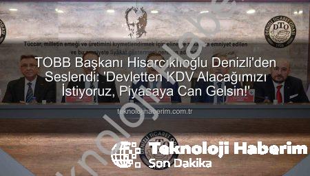 TOBB Başkanı Hisarcıklıoğlu Denizli’den Seslendi: ‘Devletten KDV Alacağımızı İstiyoruz, Piyasaya Can Gelsin!’