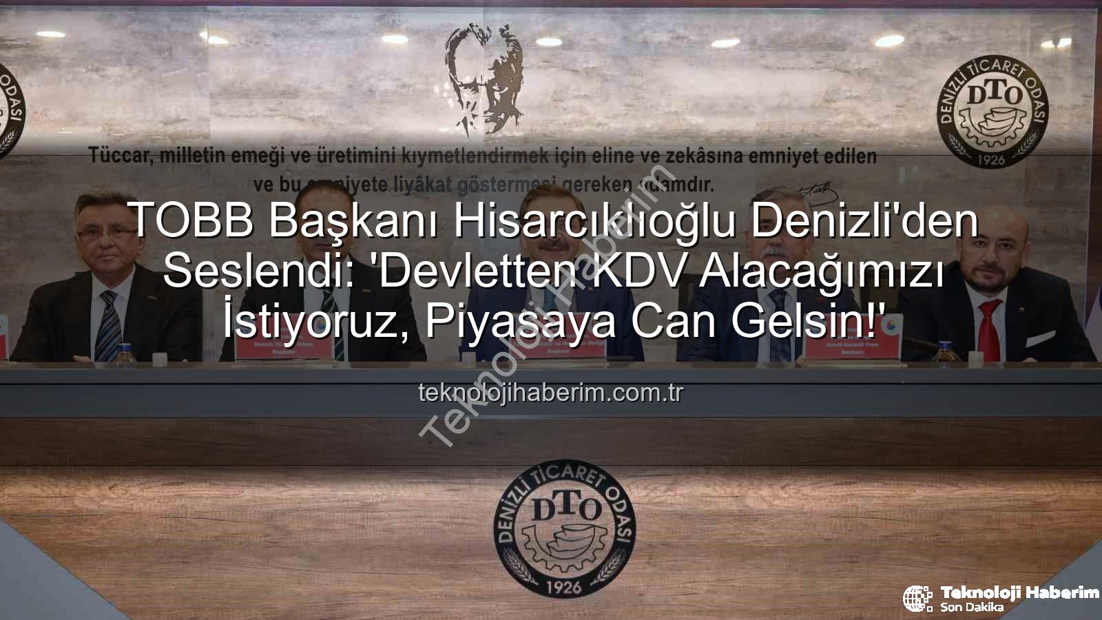 KDV alacağı - TOBB Başkanı Hisarcıklıoğlu Denizli'den Seslendi: 'Devletten KDV Alacağımızı İstiyoruz, Piyasaya Can Gelsin!'