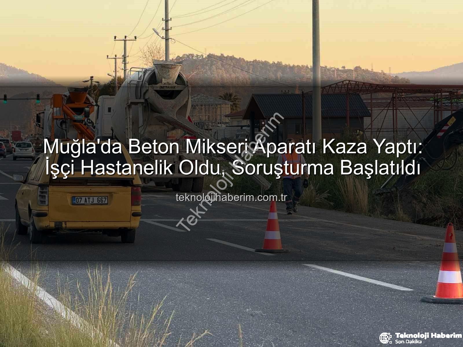 beton mikseri kazası - Muğla'da Beton Mikseri Aparatı Kaza Yaptı: İşçi Hastanelik Oldu, Soruşturma Başlatıldı