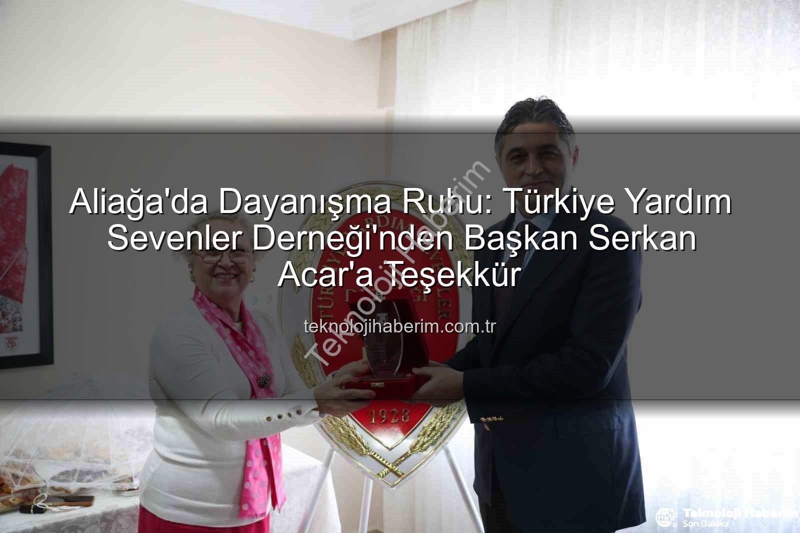 Aliağa Yardım Sevenler Derneği - Aliağa'da Dayanışma Ruhu: Türkiye Yardım Sevenler Derneği'nden Başkan Serkan Acar'a Teşekkür