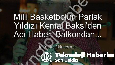 Spor Dünyası Yasta: Eski Milli Basketbolcu Kemal Baksi’den Acı Haber – Balkondan Düşerek Hayatını Kaybetti