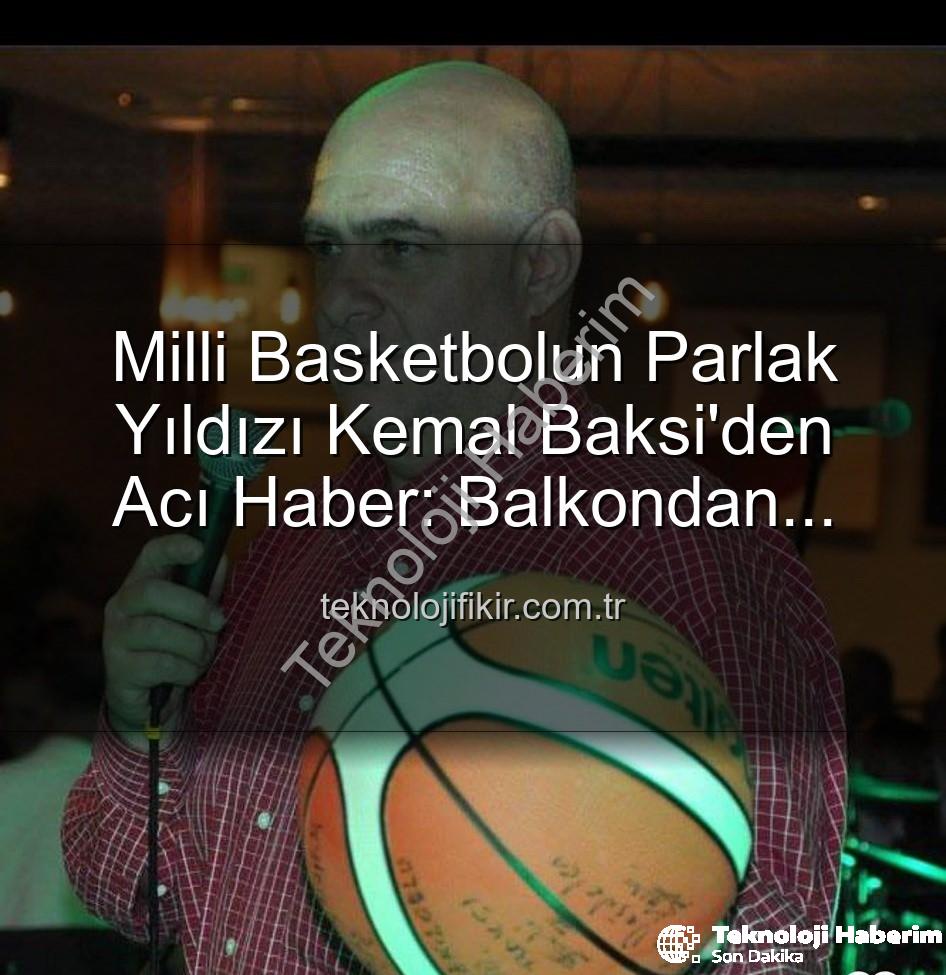 Kemal Baksi - Spor Dünyası Yasta: Eski Milli Basketbolcu Kemal Baksi'den Acı Haber - Balkondan Düşerek Hayatını Kaybetti