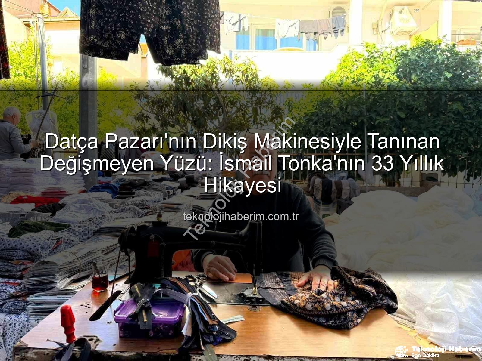 Datça Pazarı - Datça Pazarı'nın Dikiş Makinesiyle Tanınan Değişmeyen Yüzü: İsmail Tonka'nın 33 Yıllık Hikayesi