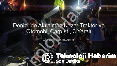 Denizli’de Akılalmaz Kaza: Traktör ve Otomobil Çarpıştı, 3 Yaralı