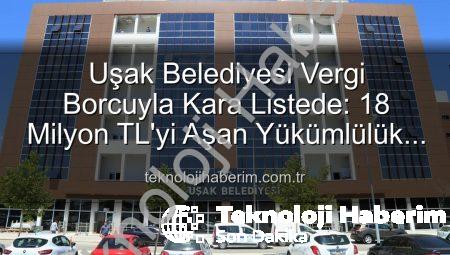 Uşak Belediyesi Vergi Borcuyla Kara Listede: 18 Milyon TL’yi Aşan Yükümlülük Dikkat Çekti