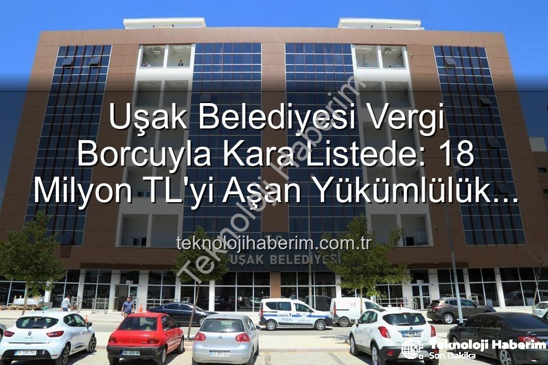 Uşak Belediyesi vergi borcu - Uşak Belediyesi Vergi Borcuyla Kara Listede: 18 Milyon TL'yi Aşan Yükümlülük Dikkat Çekti