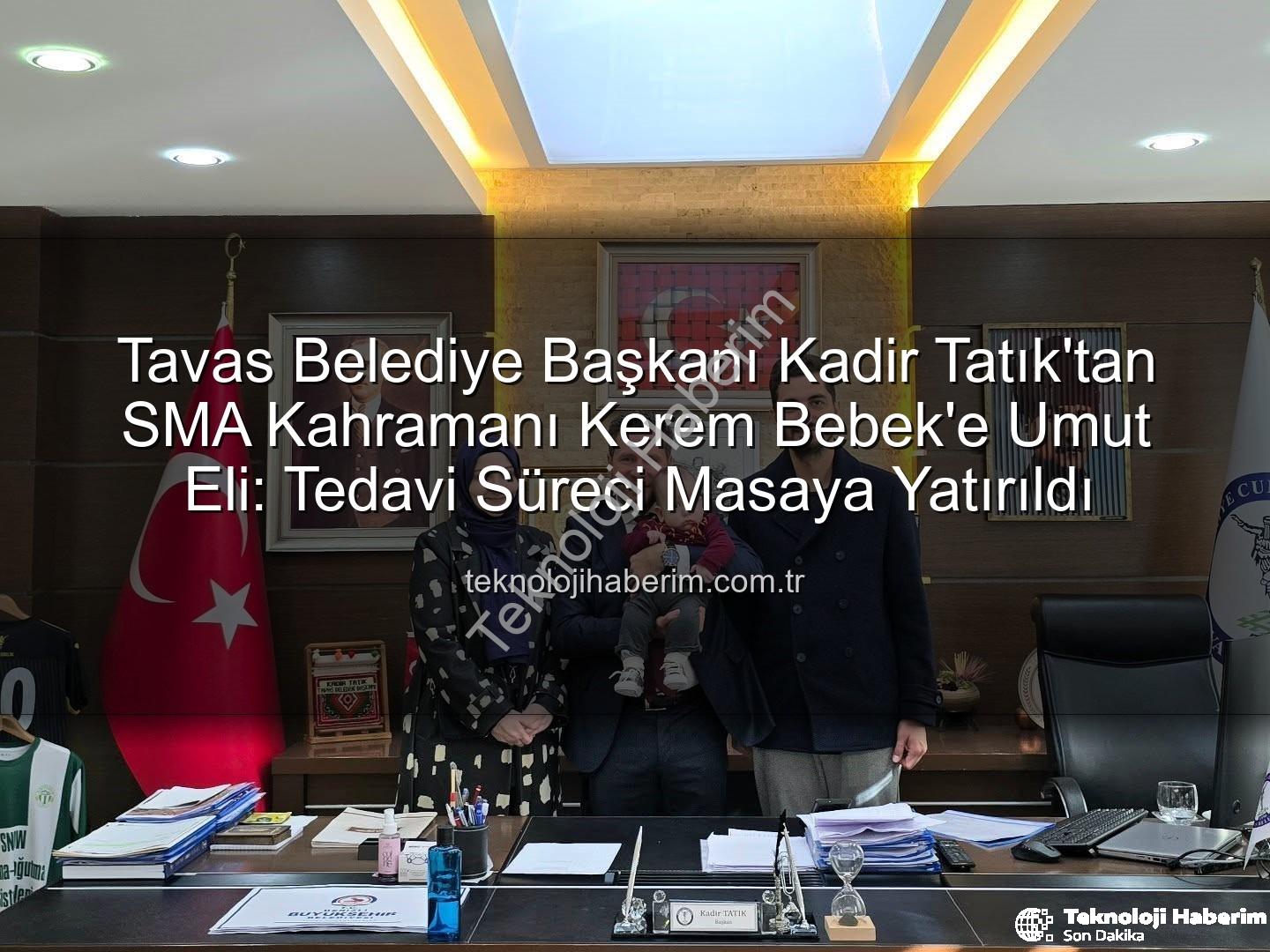 Kerem Bebek SMA - Tavas Belediye Başkanı Kadir Tatık'tan SMA Kahramanı Kerem Bebek'e Umut Eli: Tedavi Süreci Masaya Yatırıldı