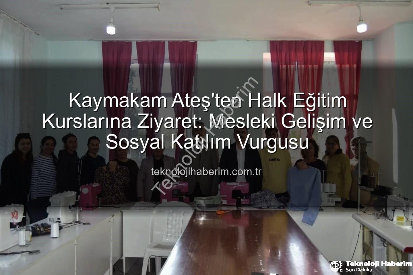 Halk Eğitim Kursları - Kaymakam Ateş'ten Halk Eğitim Kurslarına Ziyaret: Mesleki Gelişim ve Sosyal Katılım Vurgusu
