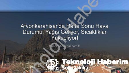 Afyonkarahisar’da Hafta Sonu Hava Durumu: Yağış Geliyor, Sıcaklıklar Yükseliyor!