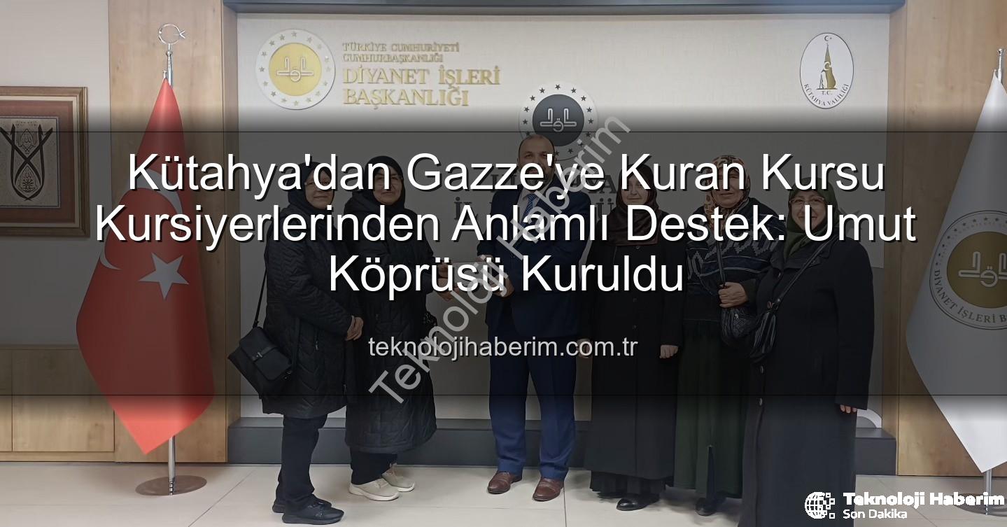 Gazze'ye destek - Kütahya'dan Gazze'ye Kuran Kursu Kursiyerlerinden Anlamlı Destek: Umut Köprüsü Kuruldu