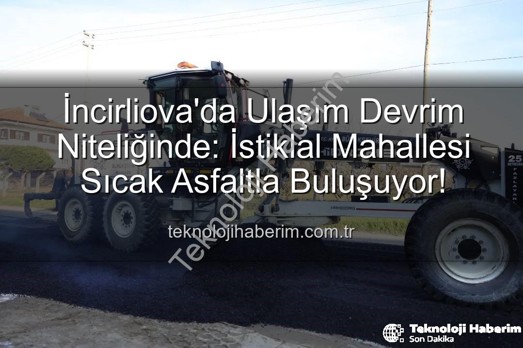 İncirliova sıcak asfalt - İncirliova'da Ulaşım Devrim Niteliğinde: İstiklal Mahallesi Sıcak Asfaltla Buluşuyor!