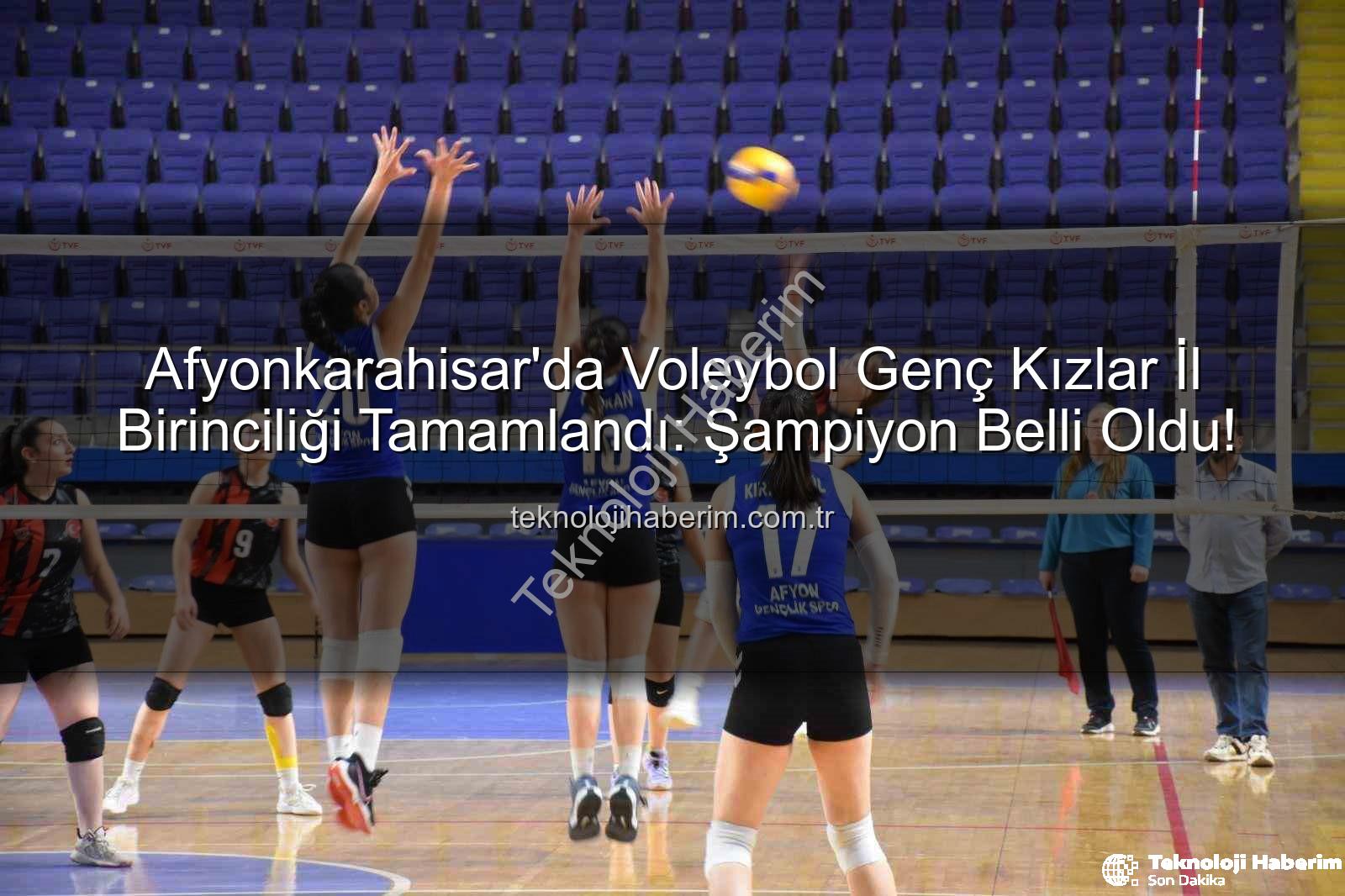 genç kızlar voleybol - Afyonkarahisar'da Voleybol Genç Kızlar İl Birinciliği Tamamlandı: Şampiyon Belli Oldu!