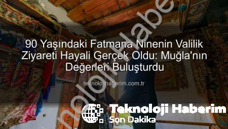90 Yaşındaki Fatmana Ninenin Valilik Ziyareti Hayali Gerçek Oldu: Muğla’nın Değerleri Buluşturdu