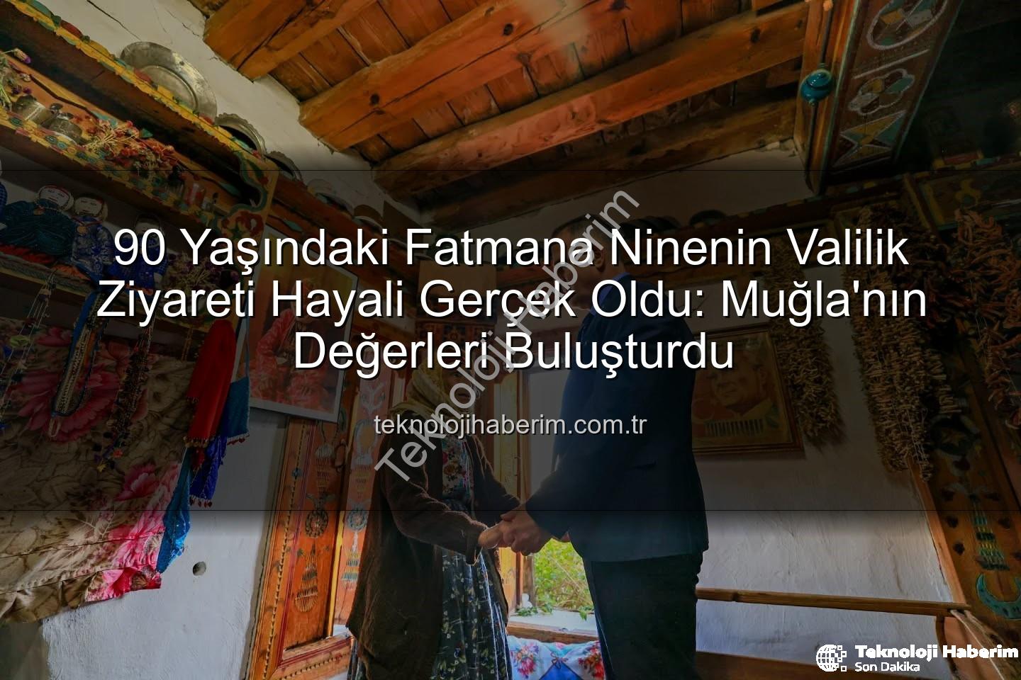 Vali Ziyareti - 90 Yaşındaki Fatmana Ninenin Valilik Ziyareti Hayali Gerçek Oldu: Muğla'nın Değerleri Buluşturdu