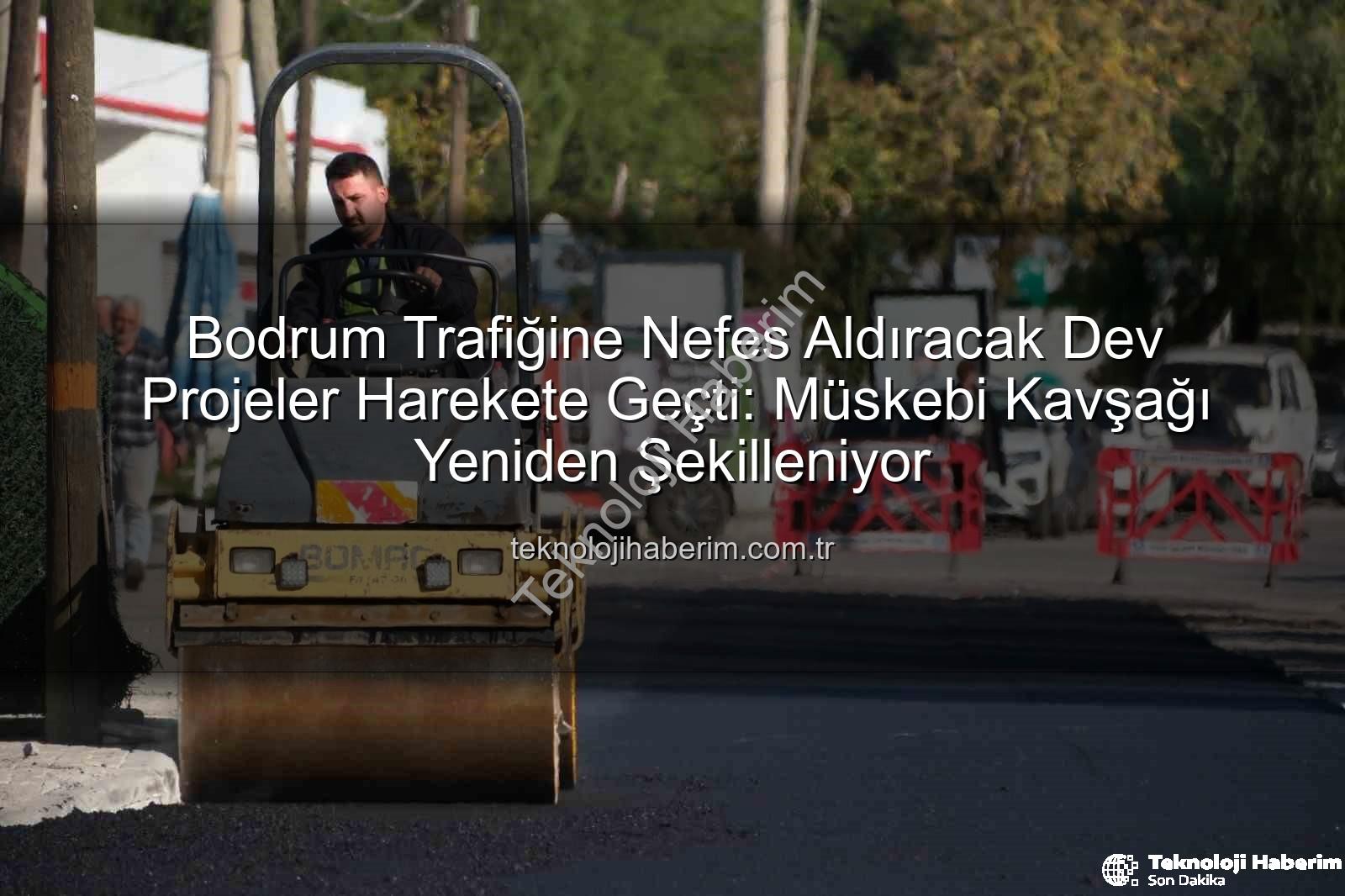 Bodrum trafik projeleri - Bodrum Trafiğine Nefes Aldıracak Dev Projeler Harekete Geçti: Müskebi Kavşağı Yeniden Şekilleniyor