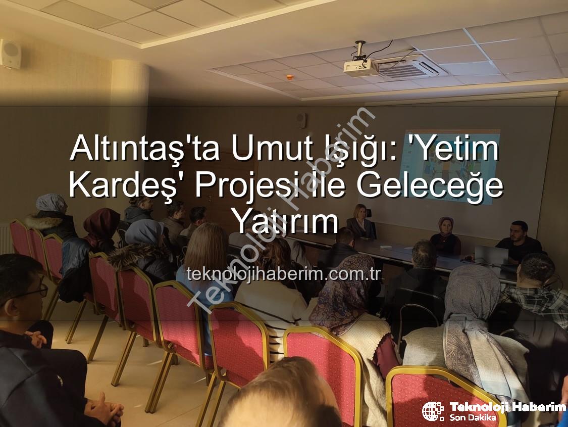 Yetim Kardeş Projesi - Altıntaş'ta Umut Işığı: 'Yetim Kardeş' Projesi İle Geleceğe Yatırım