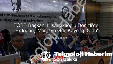 TOBB Başkanı Hisarcıklıoğlu’ndan Denizli İş Dünyasına Moral Veren Ziyaret: Erdoğan Değerlendirdi