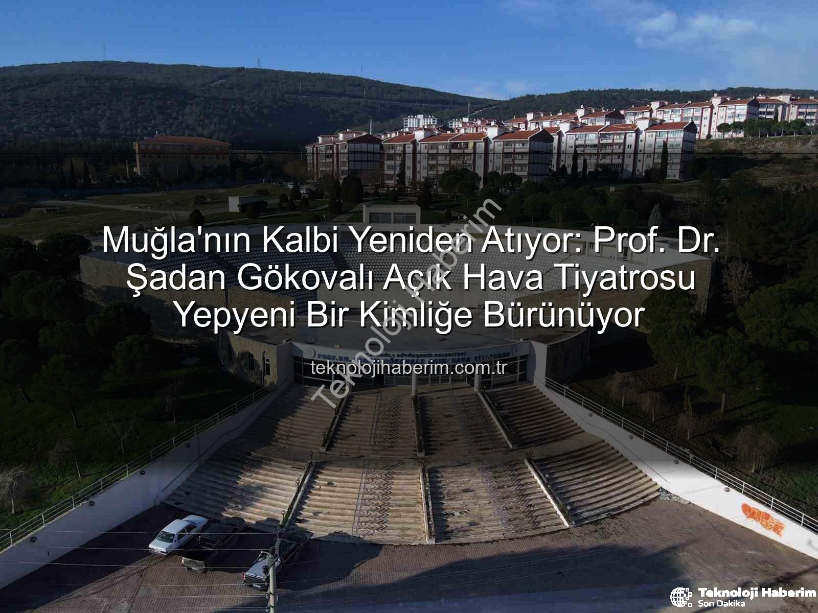 Şadan Gökovalı Açık Hava Tiyatrosu - Muğla'nın Kalbi Yeniden Atıyor: Prof. Dr. Şadan Gökovalı Açık Hava Tiyatrosu Yepyeni Bir Kimliğe Bürünüyor