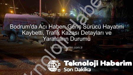 Bodrum’da Acı Haber: Genç Sürücü Hayatını Kaybetti, Trafik Kazası Detayları ve Yaralıların Durumu